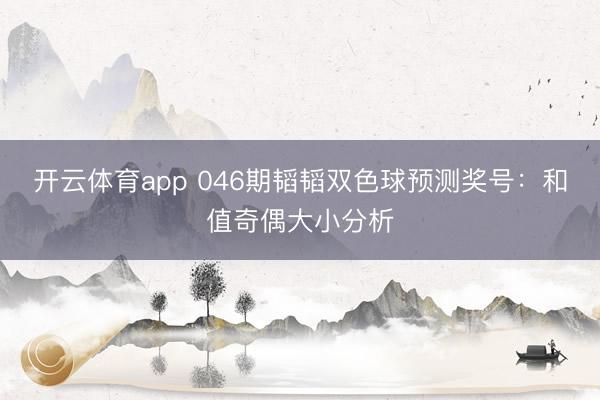 开云体育app 046期韬韬双色球预测奖号：和值奇偶大小分析