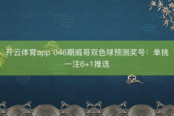 开云体育app 046期威哥双色球预测奖号：单挑一注6+1推选