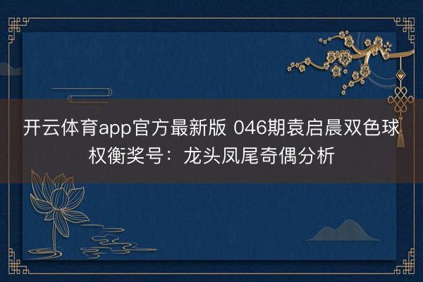 开云体育app官方最新版 046期袁启晨双色球权衡奖号：龙头凤尾奇偶分析