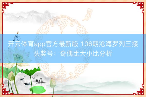 开云体育app官方最新版 106期沧海罗列三接头奖号：奇偶比大小比分析
