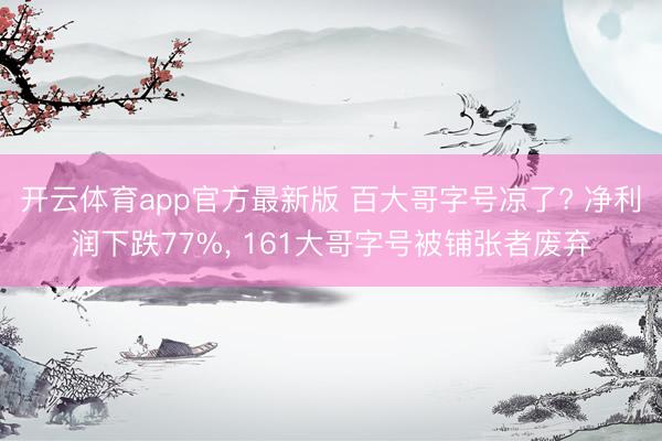 开云体育app官方最新版 百大哥字号凉了? 净利润下跌77%， 161大哥字号被铺张者废弃