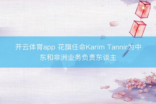 开云体育app 花旗任命Karim Tannir为中东和非洲业务负责东谈主
