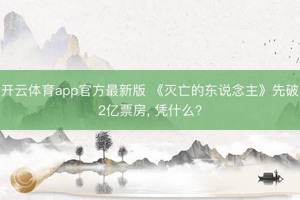开云体育app官方最新版 《灭亡的东说念主》先破2亿票房， 凭什么?