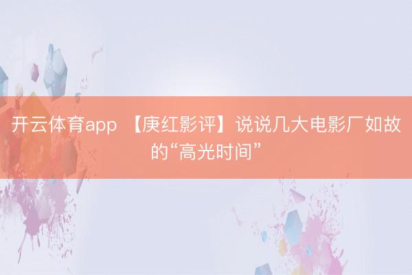 开云体育app 【庚红影评】说说几大电影厂如故的“高光时间”